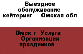 Выездное обслуживание (кейтеринг) - Омская обл., Омск г. Услуги » Организация праздников   